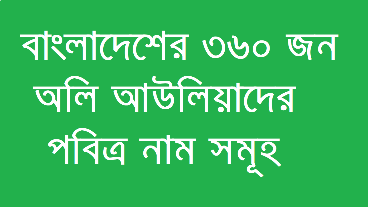 বাংলাদেশের ৩৬০ অলি আউলিয়াদের পবিত্র নাম সমূহ